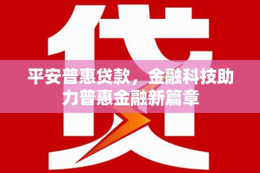 陆川平安普惠贷款，金融科技助力普惠金融新篇章