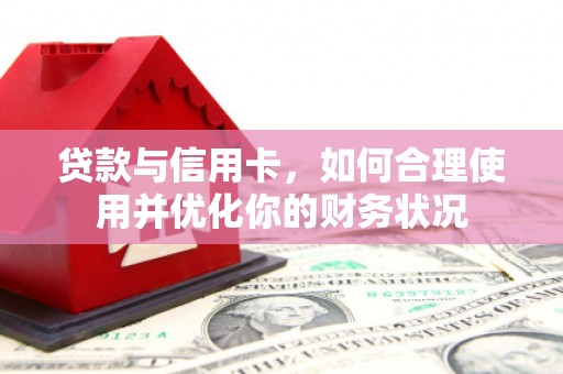 陆川贷款与信用卡，如何合理使用并优化你的财务状况