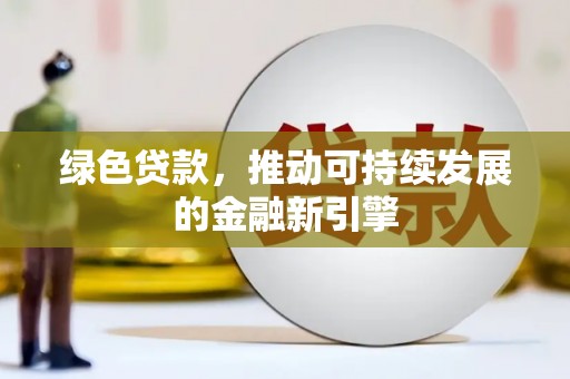 陆川绿色贷款，推动可持续发展的金融新引擎