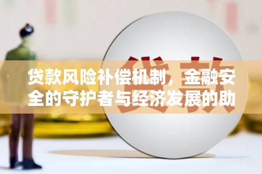 陆川贷款风险补偿机制,金融安全的守护者与经济发展的助推器 陆川贷款风险补偿机制,金融安全的守护者与经济发展的助推器