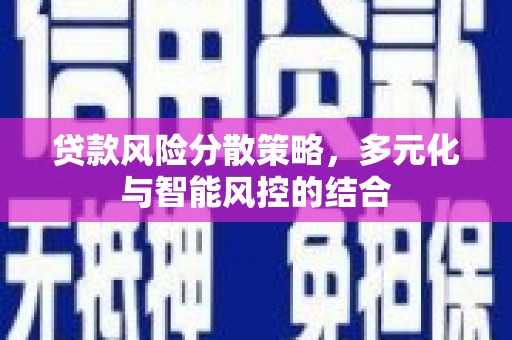 陆川贷款风险分散策略，多元化与智能风控的结合