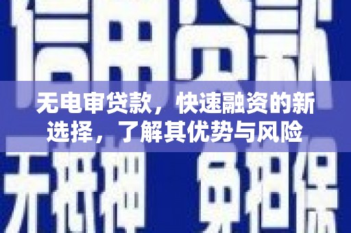 陆川无电审贷款，快速融资的新选择，了解其优势与风险
