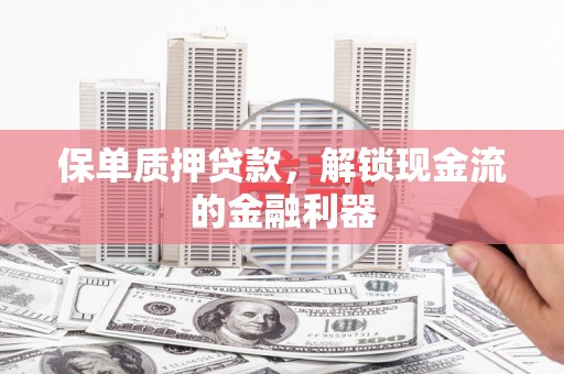 陆川保单质押贷款，解锁现金流的金融利器