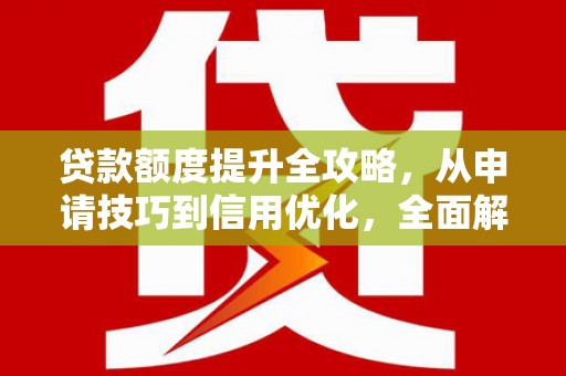 陆川贷款额度提升全攻略，从申请技巧到信用优化，全面解析