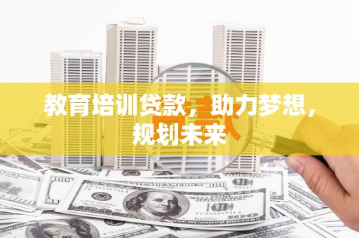 陆川教育培训贷款，助力梦想，规划未来