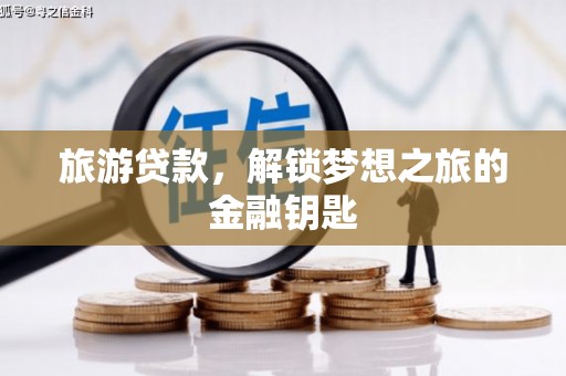 陆川旅游贷款，解锁梦想之旅的金融钥匙