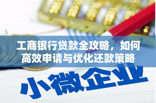 陆川工商银行贷款全攻略，如何高效申请与优化还款策略