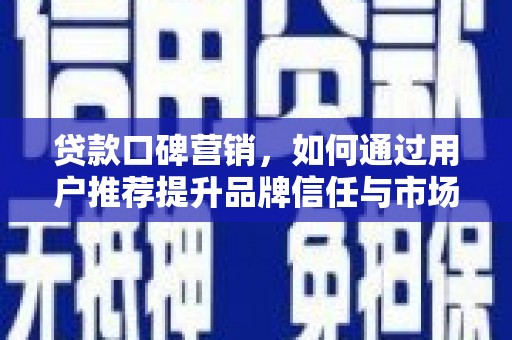 陆川贷款口碑营销，如何通过用户推荐提升品牌信任与市场份额