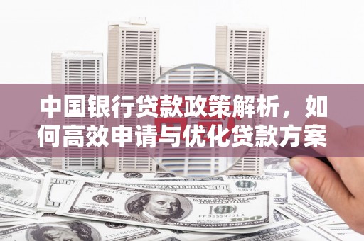 陆川中国银行贷款政策解析，如何高效申请与优化贷款方案