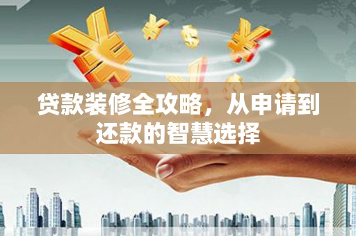 陆川贷款装修全攻略，从申请到还款的智慧选择
