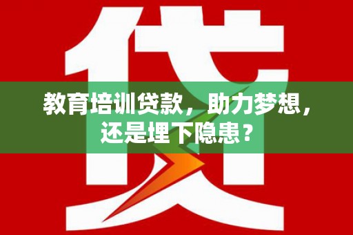陆川教育培训贷款，助力梦想，还是埋下隐患？