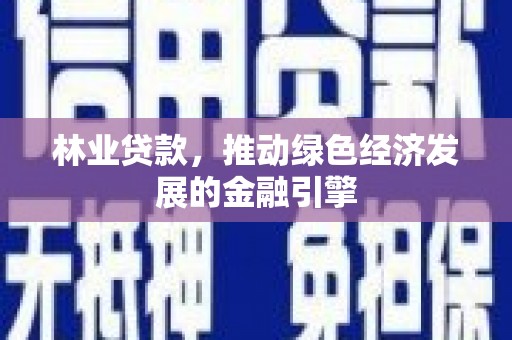 陆川林业贷款，推动绿色经济发展的金融引擎