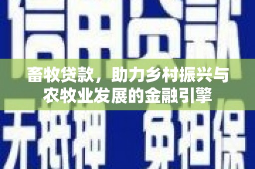 陆川畜牧贷款，助力乡村振兴与农牧业发展的金融引擎