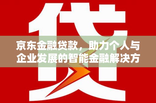 陆川京东金融贷款，助力个人与企业发展的智能金融解决方案