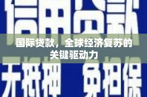 陆川国际贷款，全球经济复苏的关键驱动力