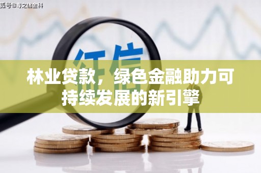 陆川林业贷款，绿色金融助力可持续发展的新引擎