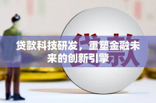 陆川贷款科技研发，重塑金融未来的创新引擎