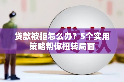 陆川贷款被拒怎么办？5个实用策略帮你扭转局面