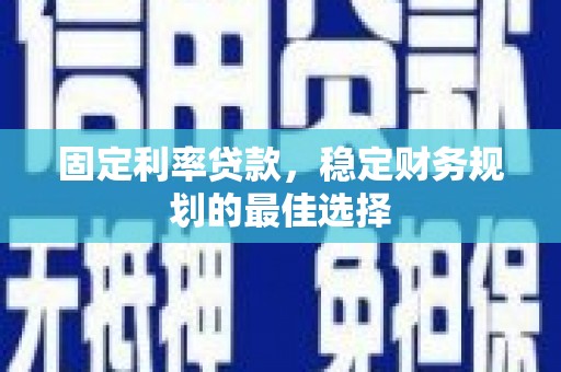 陆川固定利率贷款，稳定财务规划的最佳选择