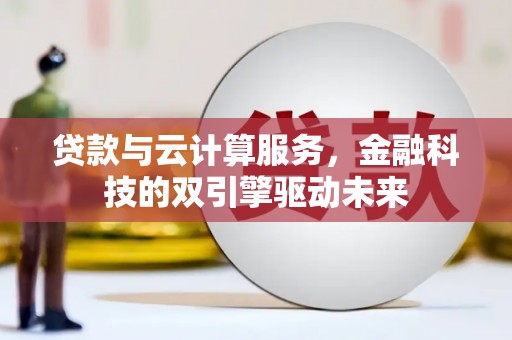 陆川贷款与云计算服务，金融科技的双引擎驱动未来