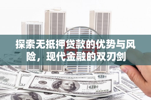 陆川探索无抵押贷款的优势与风险，现代金融的双刃剑