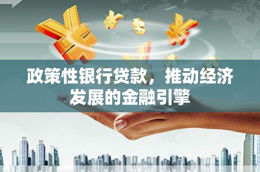 陆川政策性银行贷款，推动经济发展的金融引擎