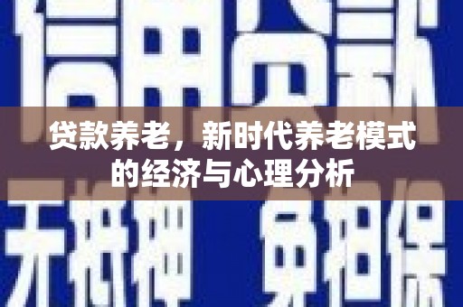 陆川贷款养老，新时代养老模式的经济与心理分析
