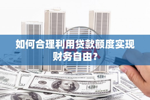 陆川如何合理利用贷款额度实现财务自由？