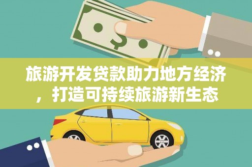 陆川旅游开发贷款助力地方经济，打造可持续旅游新生态