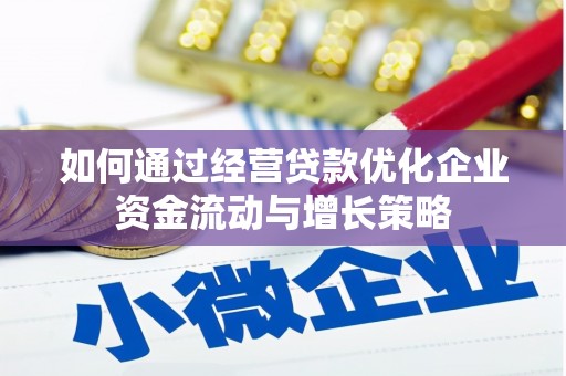 陆川如何通过经营贷款优化企业资金流动与增长策略