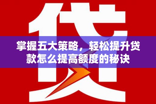 陆川掌握五大策略，轻松提升贷款怎么提高额度的秘诀