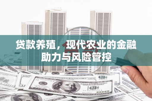 陆川贷款养殖，现代农业的金融助力与风险管控
