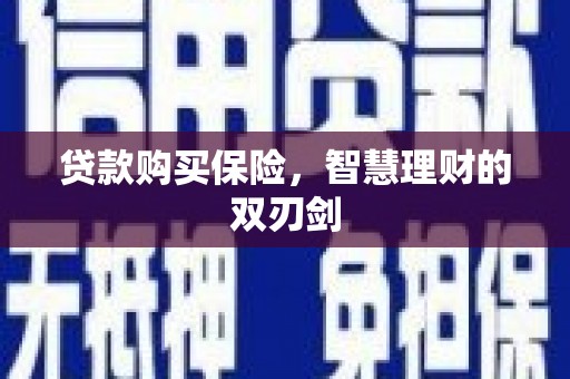 陆川贷款购买保险，智慧理财的双刃剑
