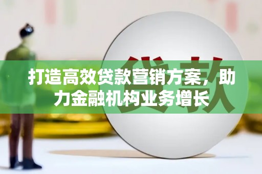 陆川打造高效贷款营销方案，助力金融机构业务增长