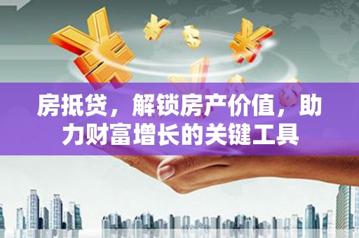 陆川房抵贷，解锁房产价值，助力财富增长的关键工具