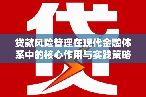 陆川贷款风险管理在现代金融体系中的核心作用与实践策略