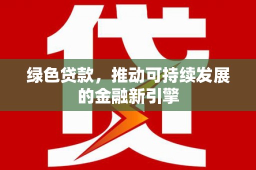 陆川绿色贷款，推动可持续发展的金融新引擎