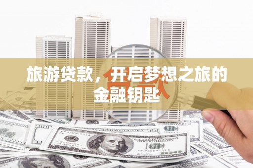 陆川旅游贷款，开启梦想之旅的金融钥匙