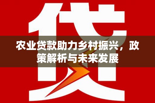 陆川农业贷款助力乡村振兴，政策解析与未来发展