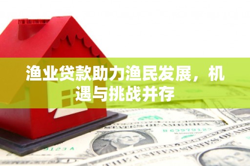 陆川渔业贷款助力渔民发展，机遇与挑战并存