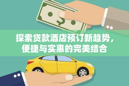 陆川探索贷款酒店预订新趋势，便捷与实惠的完美结合