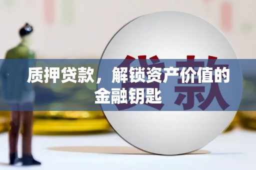 陆川质押贷款，解锁资产价值的金融钥匙