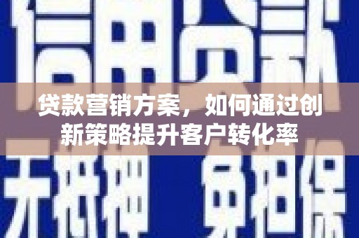陆川贷款营销方案，如何通过创新策略提升客户转化率