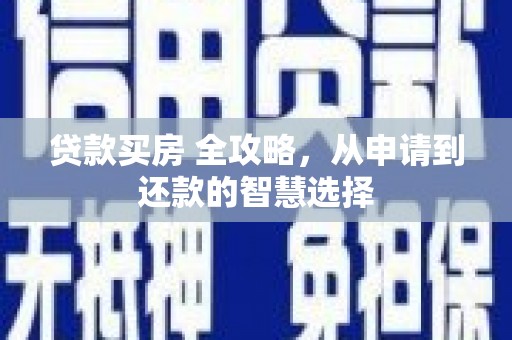 陆川贷款买房 全攻略，从申请到还款的智慧选择