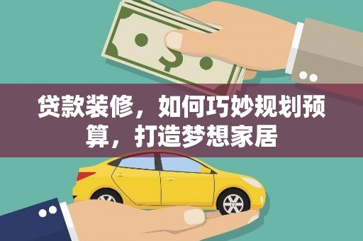 陆川贷款装修，如何巧妙规划预算，打造梦想家居