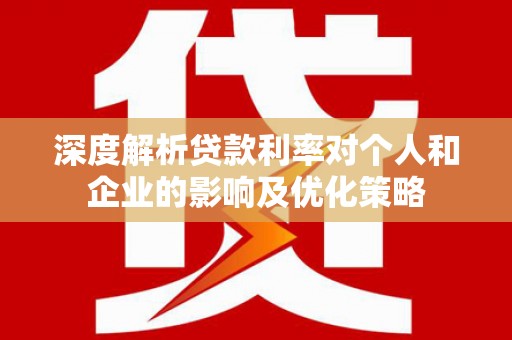 陆川深度解析贷款利率对个人和企业的影响及优化策略