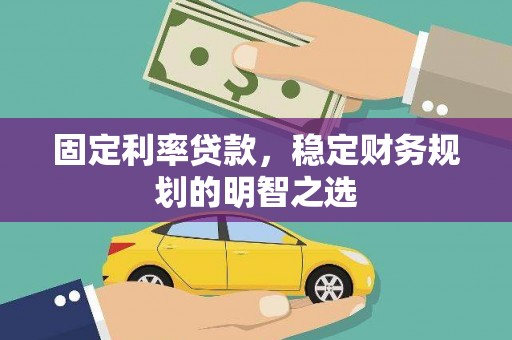 陆川固定利率贷款，稳定财务规划的明智之选