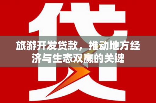 陆川旅游开发贷款，推动地方经济与生态双赢的关键