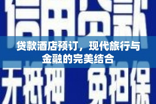 陆川贷款酒店预订，现代旅行与金融的完美结合