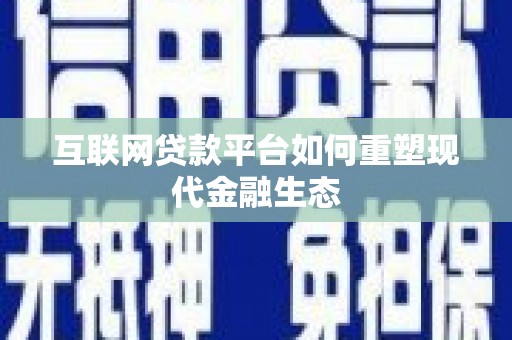 陆川互联网贷款平台如何重塑现代金融生态